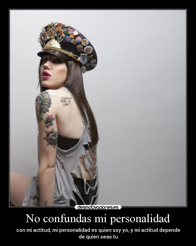 No confundas mi personalidad - con mi actitud, mi personalidad es quien soy yo, y mi actitud depende de quien seas tu