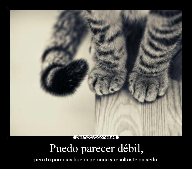 Puedo parecer débil, -