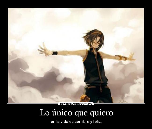 Lo único que quiero - en la vida es ser libre y feliz.