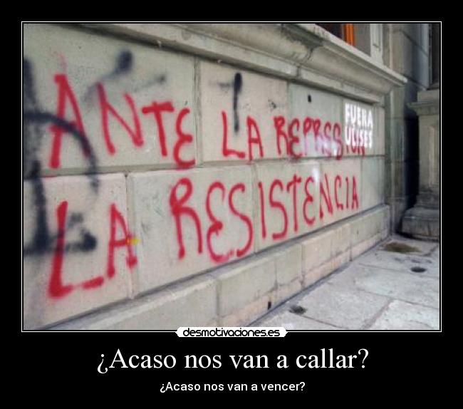 ¿Acaso nos van a callar? - ¿Acaso nos van a vencer?