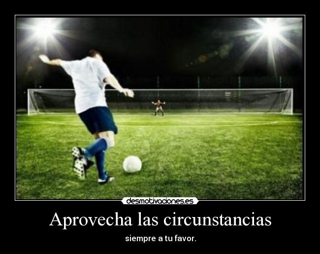 Aprovecha las circunstancias - siempre a tu favor.