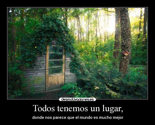 Todos tenemos un lugar, - donde nos parece que el mundo es mucho mejor