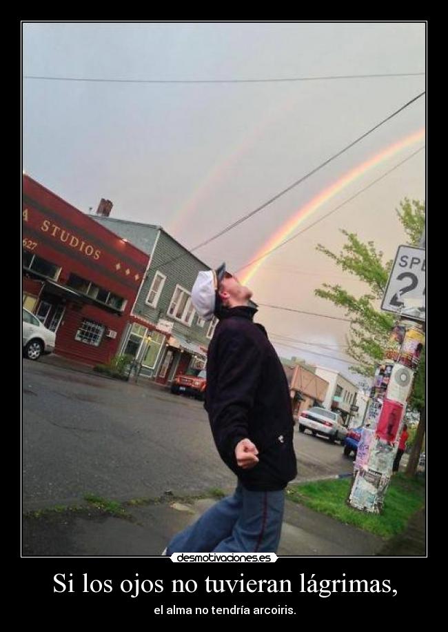 Si los ojos no tuvieran lágrimas, - el alma no tendría arcoiris.