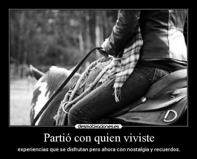 Partió con quien viviste - experiencias que se disfrutan pero ahora con nostalgia y recuerdos.