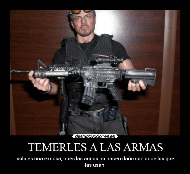 TEMERLES A LAS ARMAS - sólo es una excusa, pues las armas no hacen daño son aquellos que las usan.