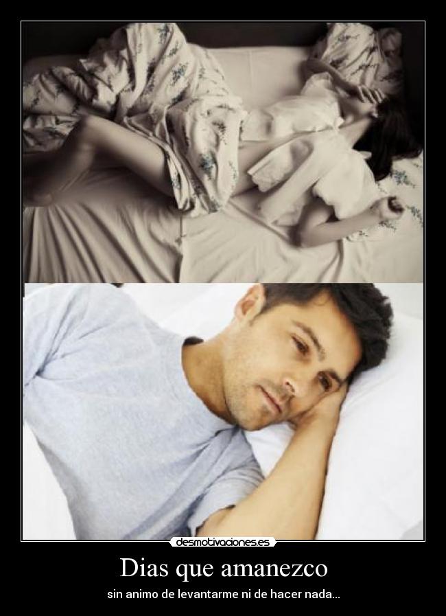 Dias que amanezco - sin animo de levantarme ni de hacer nada...