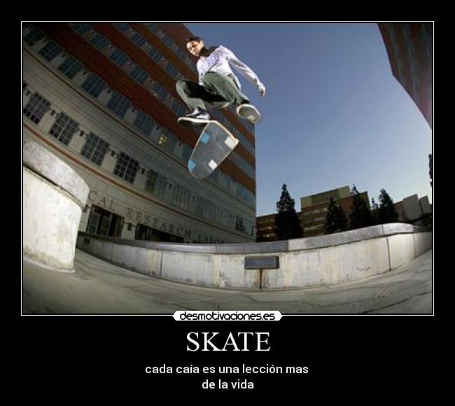 SKATE - cada caía es una lección mas
de la vida