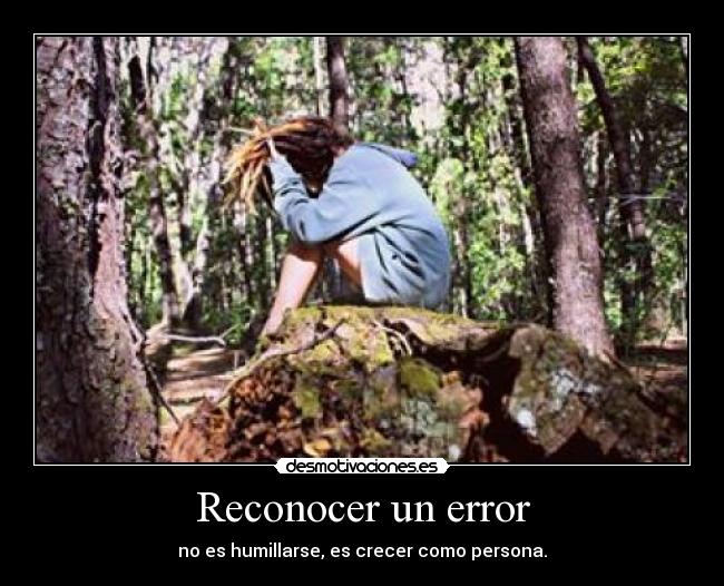 Reconocer un error - no es humillarse, es crecer como persona.
