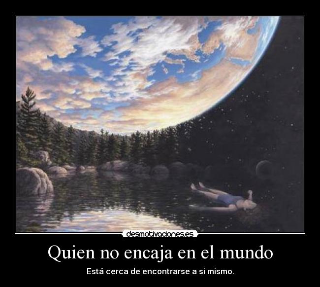 Quien no encaja en el mundo - Está cerca de encontrarse a si mismo.