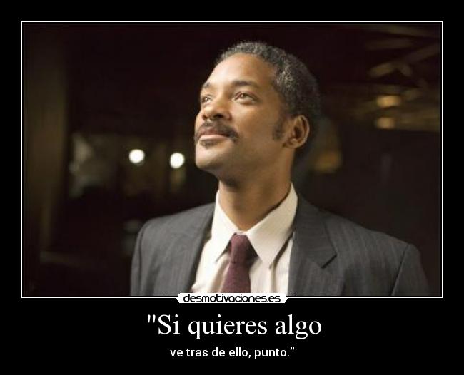 Si quieres algo - ve tras de ello, punto.