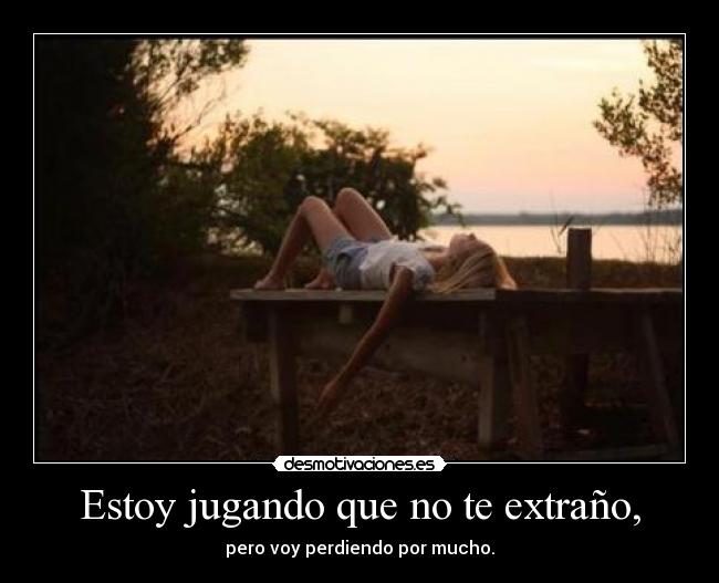 Estoy jugando que no te extraño, - pero voy perdiendo por mucho.