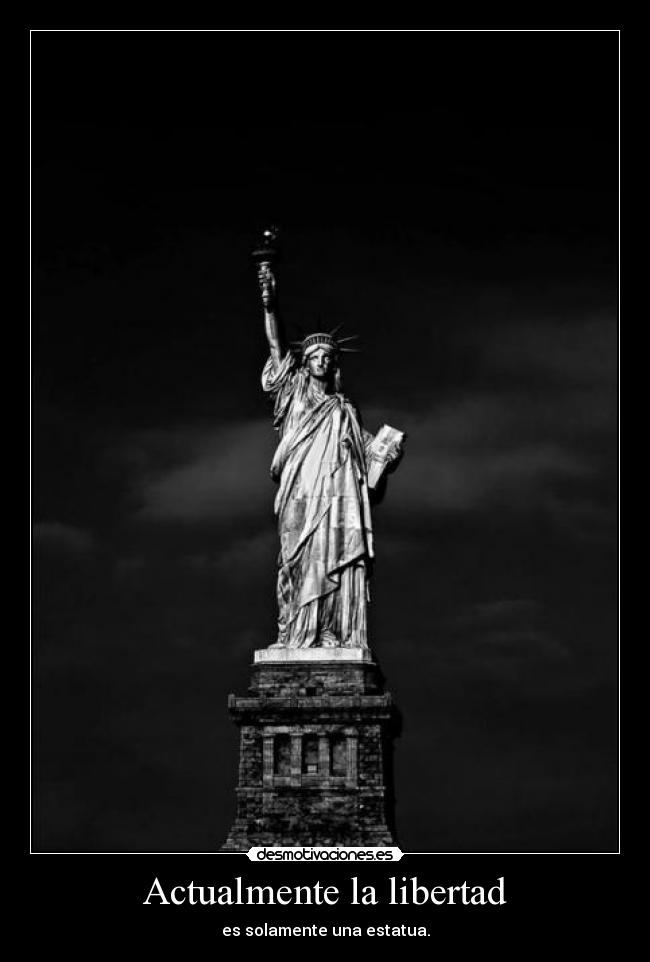 Actualmente la libertad - es solamente una estatua.