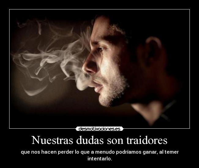 Nuestras dudas son traidores - que nos hacen perder lo que a menudo podríamos ganar, al temer intentarlo.