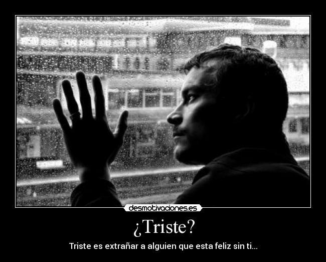 ¿Triste? - Triste es extrañar a alguien que esta feliz sin ti...