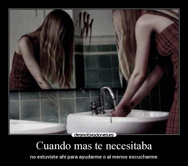 Cuando mas te necesitaba - no estuviste ahí para ayudarme o al menos escucharme.