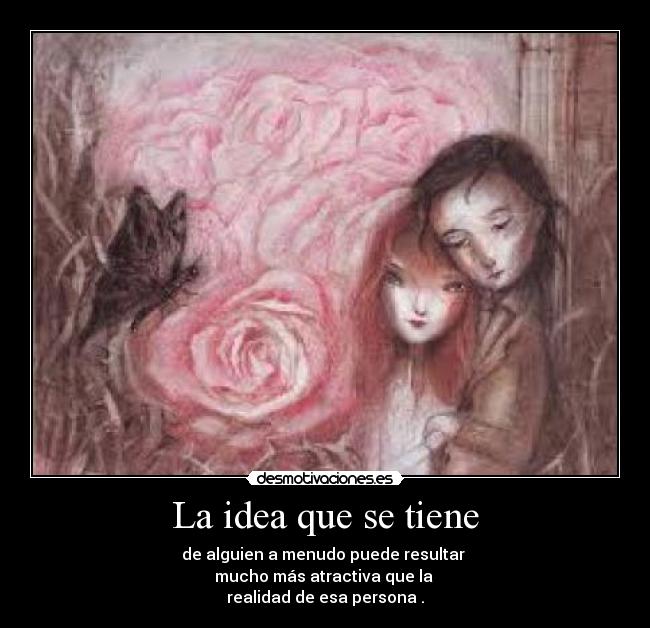 La idea que se tiene - de alguien a menudo puede resultar
mucho más atractiva que la
realidad de esa persona .