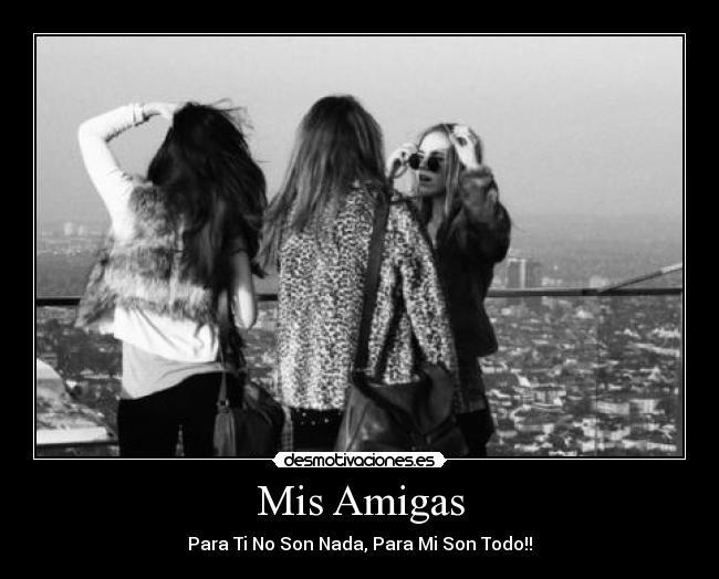 Mis Amigas - Para Ti No Son Nada, Para Mi Son Todo!!
