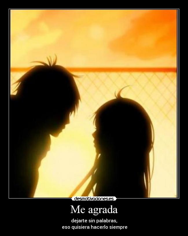 Me agrada - dejarte sin palabras,
eso quisiera hacerlo siempre