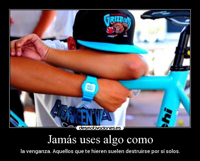 Jamás uses algo como - la venganza. Aquellos que te hieren suelen destruirse por sí solos.