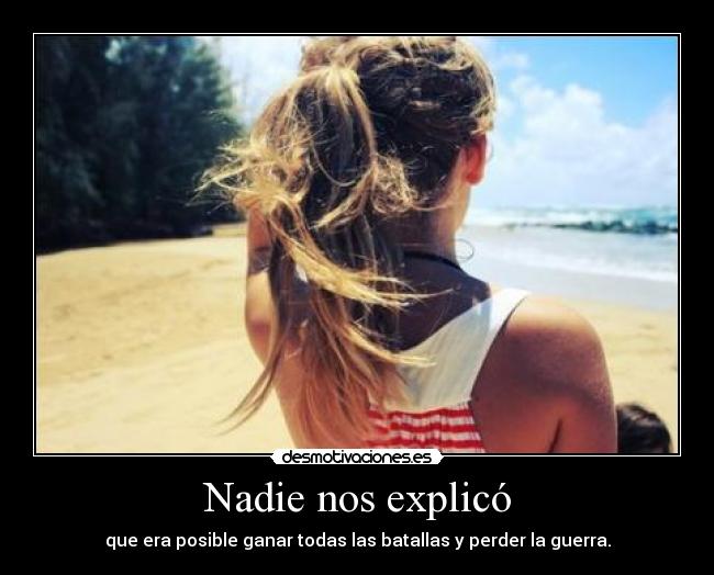 Nadie nos explicó - que era posible ganar todas las batallas y perder la guerra.