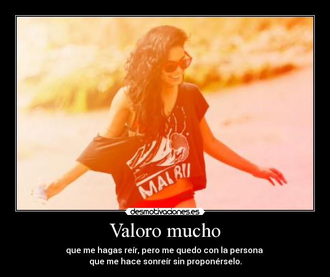 Valoro mucho - que me hagas reír, pero me quedo con la persona 
que me hace sonreír sin proponérselo.