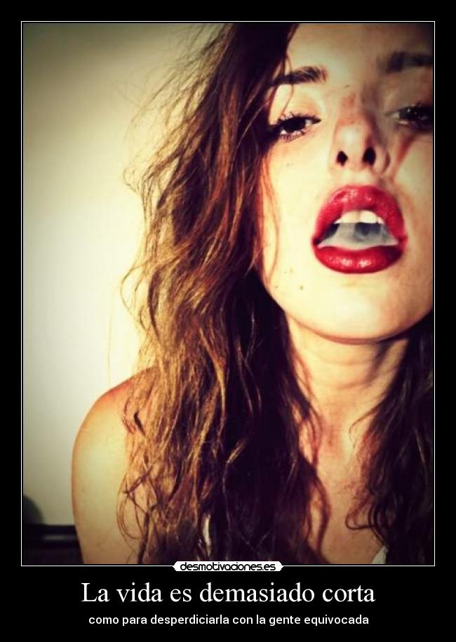 La vida es demasiado corta - como para desperdiciarla con la gente equivocada