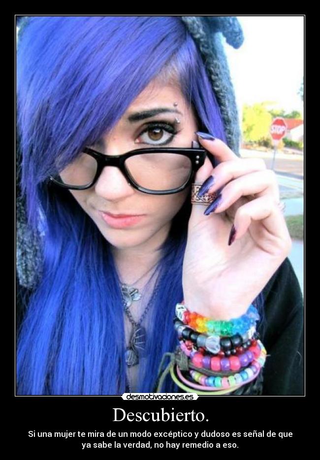 Descubierto. - Si una mujer te mira de un modo excéptico y dudoso es señal de que
ya sabe la verdad, no hay remedio a eso.