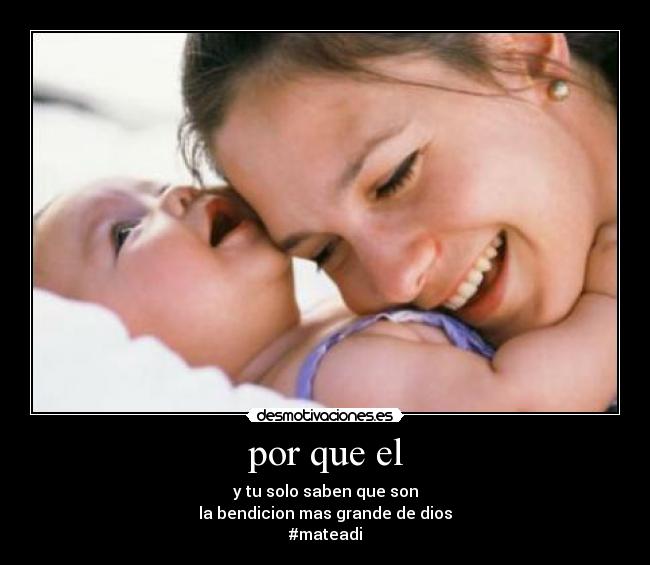 por que el - y tu solo saben que son
la bendicion mas grande de dios
#mateadi