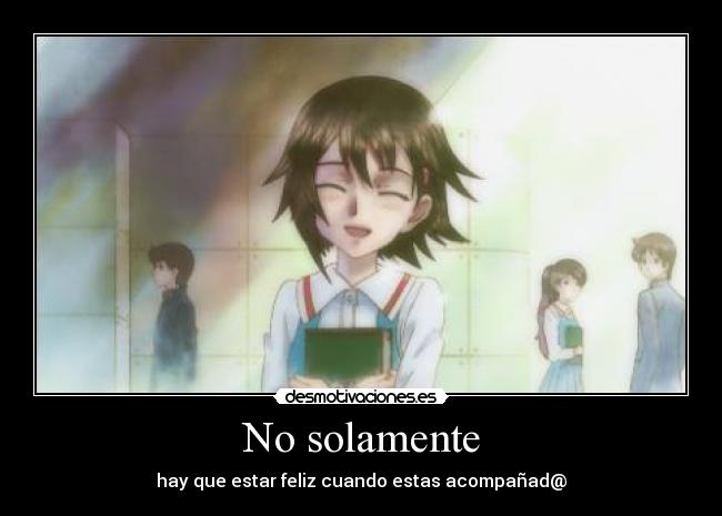 No solamente - hay que estar feliz cuando estas acompañad@