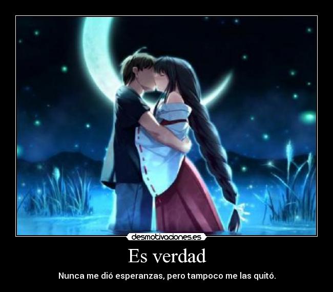 Es verdad - Nunca me dió esperanzas, pero tampoco me las quitó.