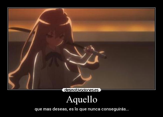 Aquello - que mas deseas, es lo que nunca conseguirás...