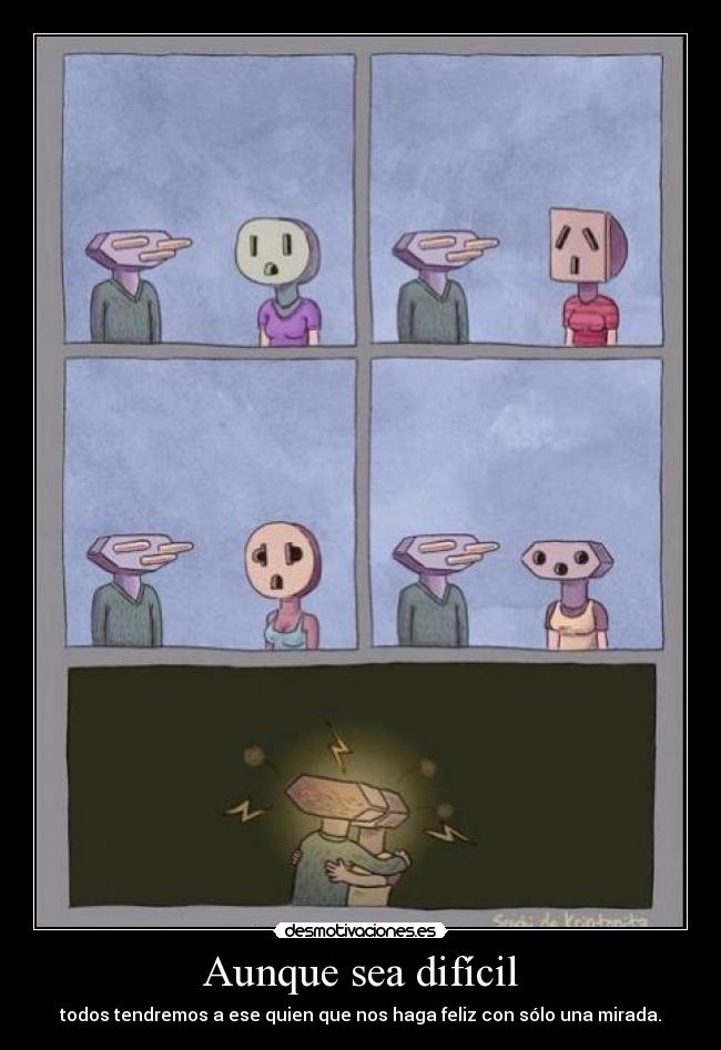 Aunque sea difícil - todos tendremos a ese quien que nos haga feliz con sólo una mirada.