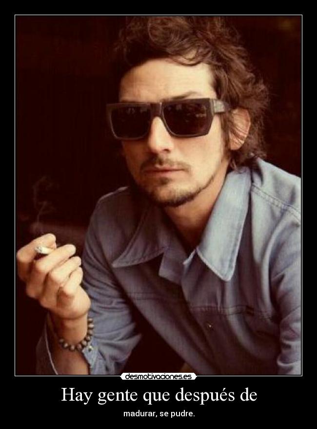 Hay gente que después de - madurar, se pudre.