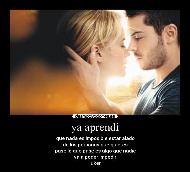 ya aprendi - que nada es imposible estar alado
de las personas que quieres
pase lo que pase es algo que nadie
va a poder impedir
luker