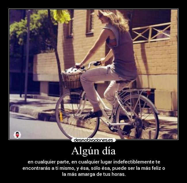 Algún día - en cualquier parte, en cualquier lugar indefectiblemente te
encontrarás a ti mismo, y ésa, sólo ésa, puede ser la más feliz o
la más amarga de tus horas.