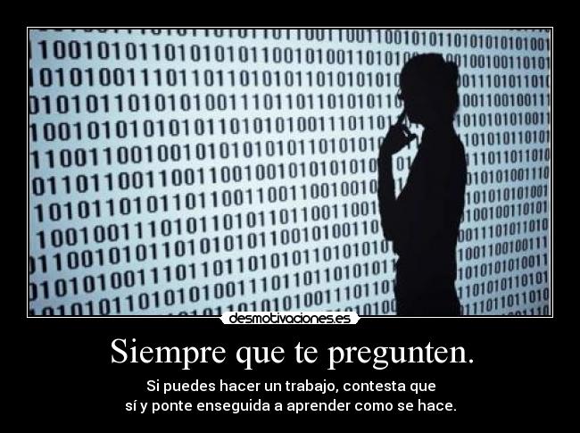 Siempre que te pregunten. - Si puedes hacer un trabajo, contesta que
sí y ponte enseguida a aprender como se hace.