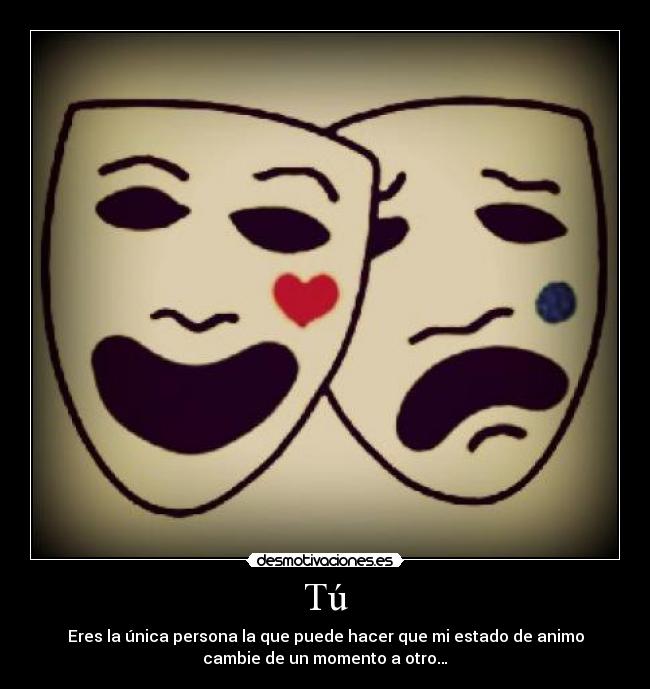 Tú - Eres la única persona la que puede hacer que mi estado de animo
cambie de un momento a otro…