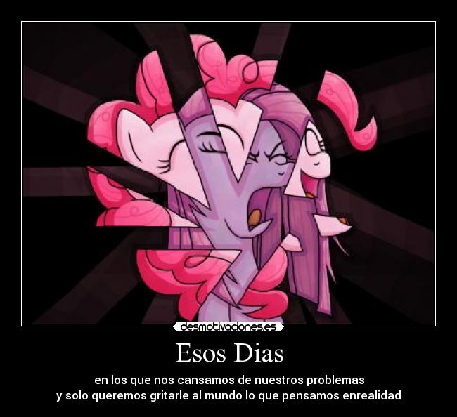 Esos Dias - en los que nos cansamos de nuestros problemas
y solo queremos gritarle al mundo lo que pensamos enrealidad