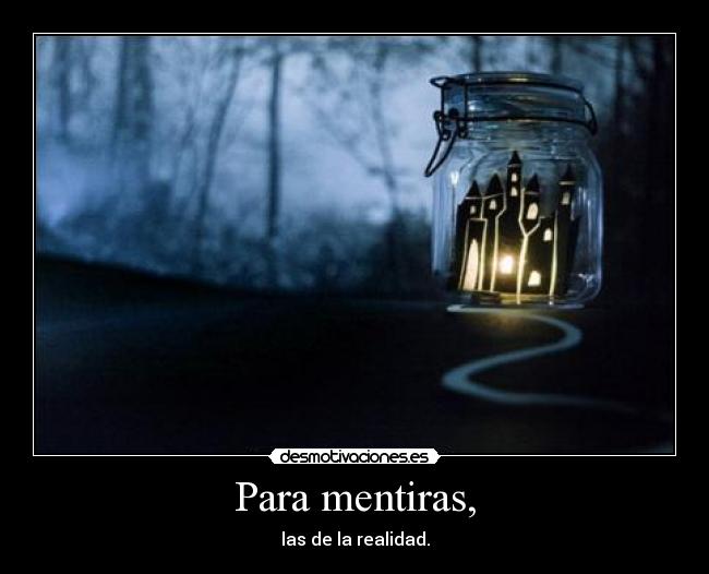 Para mentiras, - las de la realidad.