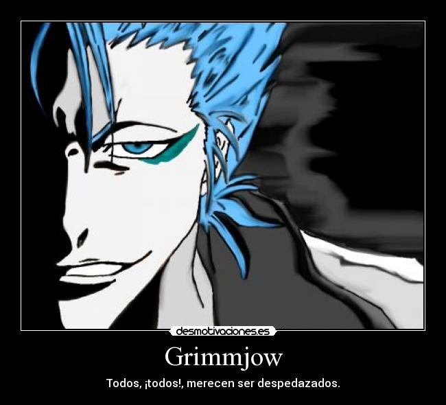 Grimmjow - Todos, ¡todos!, merecen ser despedazados.