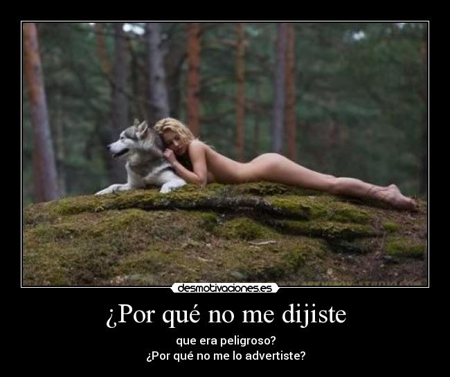 ¿Por qué no me dijiste - que era peligroso?
¿Por qué no me lo advertiste?