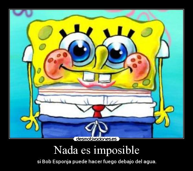 Nada es imposible - si Bob Esponja puede hacer fuego debajo del agua.