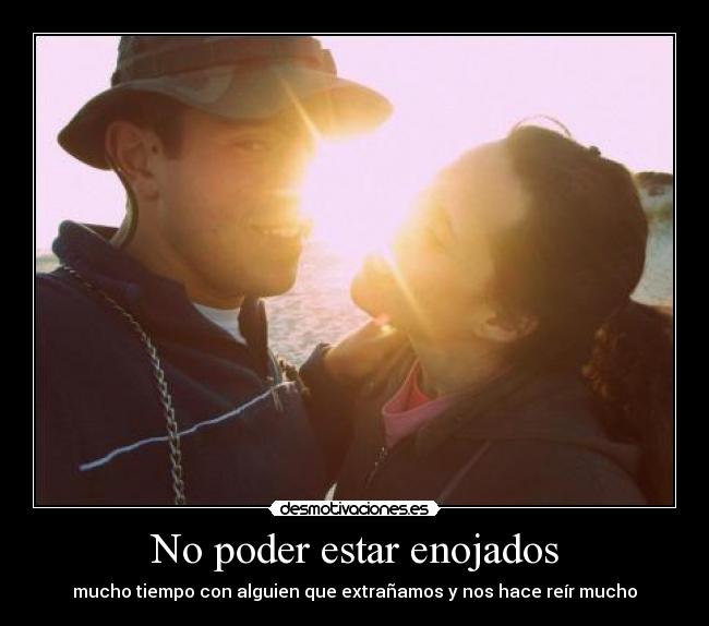 No poder estar enojados - mucho tiempo con alguien que extrañamos y nos hace reír mucho