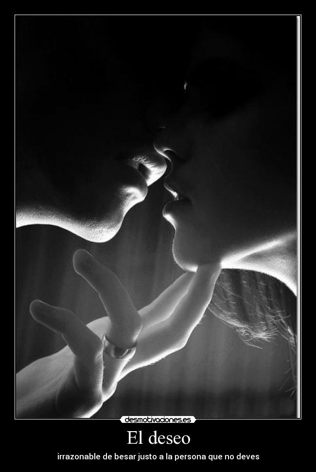 El deseo - irrazonable de besar justo a la persona que no deves