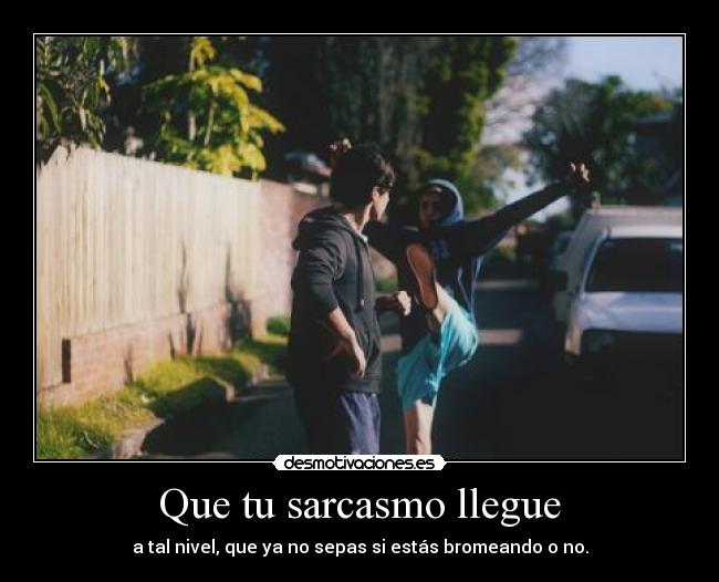 Que tu sarcasmo llegue -