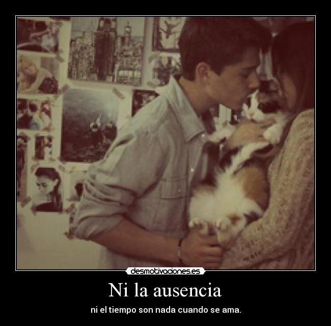 Ni la ausencia - ni el tiempo son nada cuando se ama.