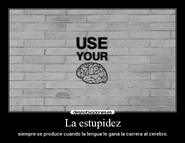 La estupidez - siempre se produce cuando la lengua le gana la carrera al cerebro.