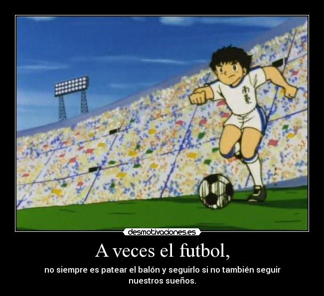 A veces el futbol, - no siempre es patear el balón y seguirlo si no también seguir nuestros sueños.