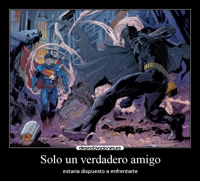 Solo un verdadero amigo - estaría dispuesto a enfrentarte