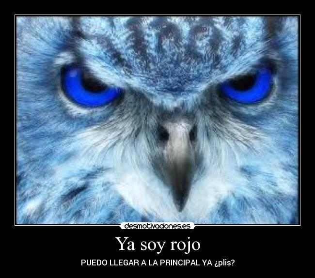Ya soy rojo - PUEDO LLEGAR A LA PRINCIPAL YA ¿plis?
